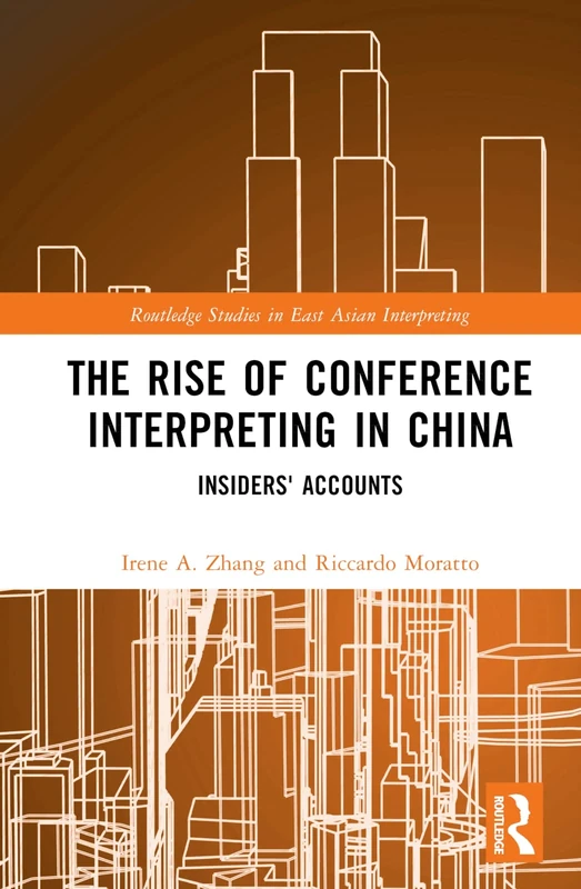 The Rise of Conference Interpreting in China: Insiders' Accounts (Routledge Studies in East Asian Interpreting)