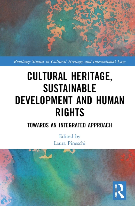 Cultural Heritage, Sustainable Development and Human Rights: Towards an Integrated Approach (Routledge Studies in Cultural Heritage and International Law)