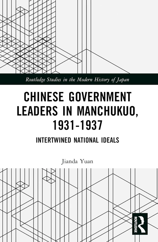 Chinese Government Leaders in Manchukuo, 1931-1937: Intertwined National Ideals (Routledge Studies in the Modern History of Japan) - Image 1