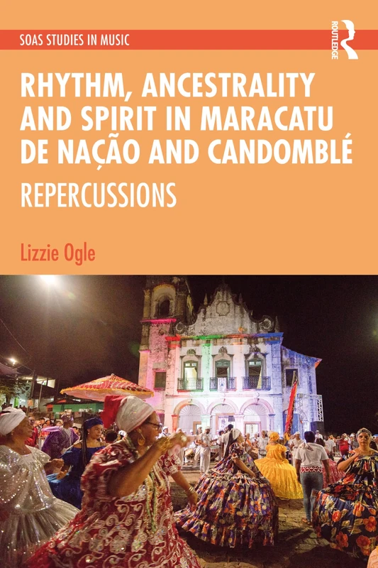 Rhythm, Ancestrality and Spirit in Maracatu de Nação and Candomblé: Repercussions (SOAS Studies in Music)