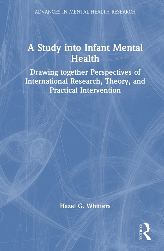 A Study into Infant Mental Health: Drawing together Perspectives of International Research, Theory, and Practical Intervention (Advances in Mental Health Research)