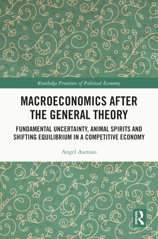 Macroeconomics After the General Theory: Fundamental Uncertainty, Animal Spirits and Shifting Equilibrium in a Competitive Economy (Routledge Frontiers of Political Economy)