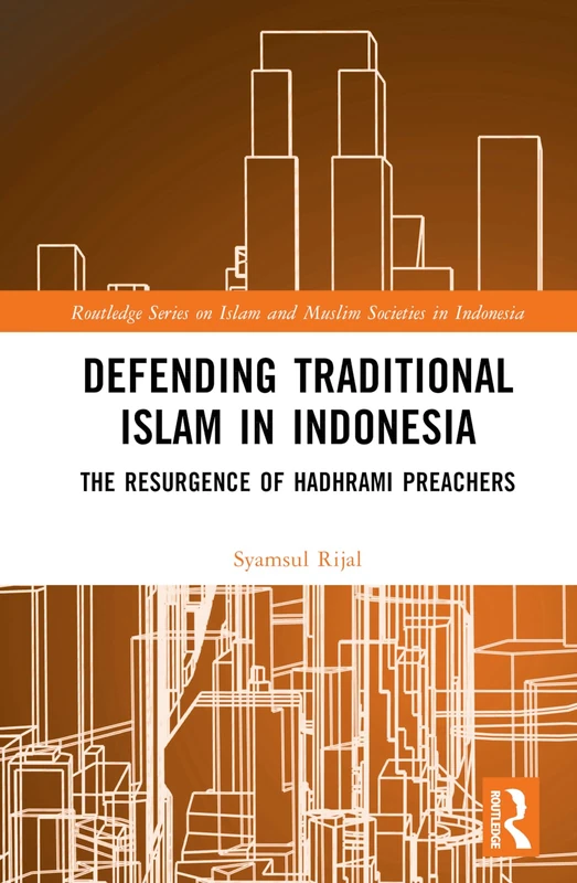 Defending Traditional Islam in Indonesia: The Resurgence of Hadhrami Preachers (Routledge Series on Islam and Muslim Societies in Indonesia)