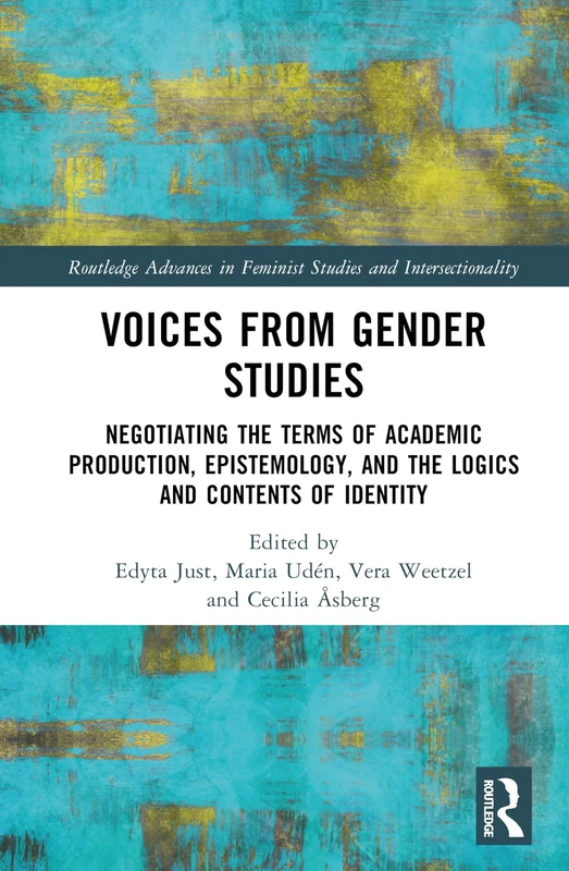 Voices from Gender Studies: Negotiating the Terms of Academic Production, Epistemology, and the Logics and Contents of Identity (Routledge Advances in Feminist Studies and Intersectionality)