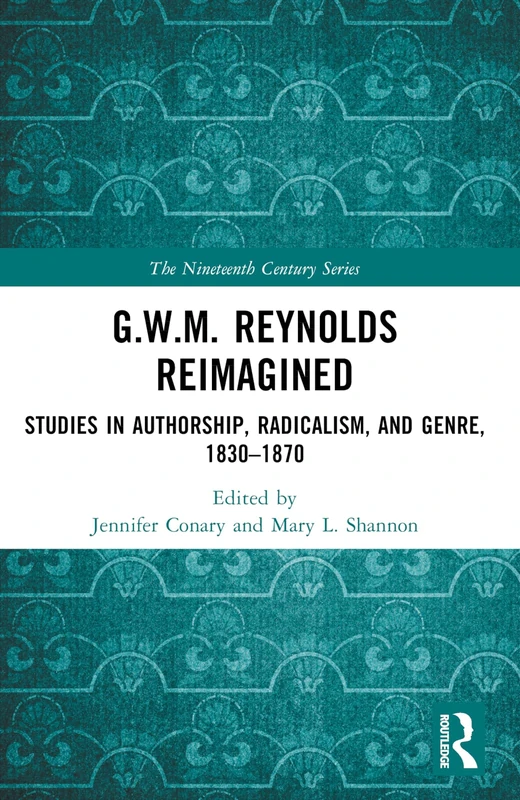 G.W.M. Reynolds Reimagined: Studies in Authorship, Radicalism, and Genre, 1830-1870 (The Nineteenth Century Series)