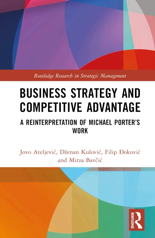 Business Strategy and Competitive Advantage: A Reinterpretation of Michael Porter’s Work (Routledge Research in Strategic Management)