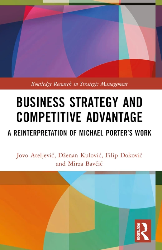 Business Strategy and Competitive Advantage: A Reinterpretation of Michael Porter’s Work (Routledge Research in Strategic Management)