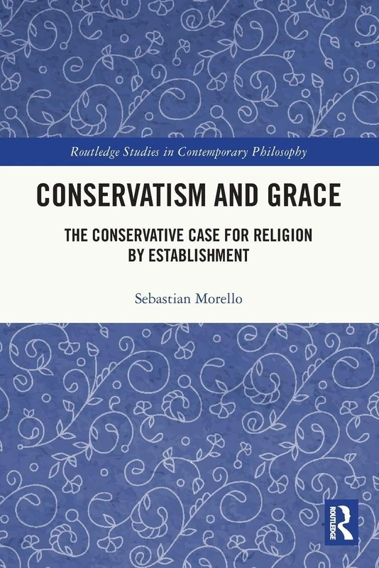 Conservatism and Grace: The Conservative Case for Religion by Establishment (Routledge Studies in Contemporary Philosophy)
