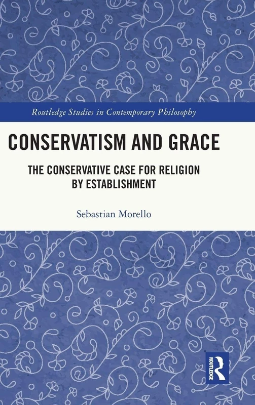 Conservatism and Grace: The Conservative Case for Religion by Establishment (Routledge Studies in Contemporary Philosophy)