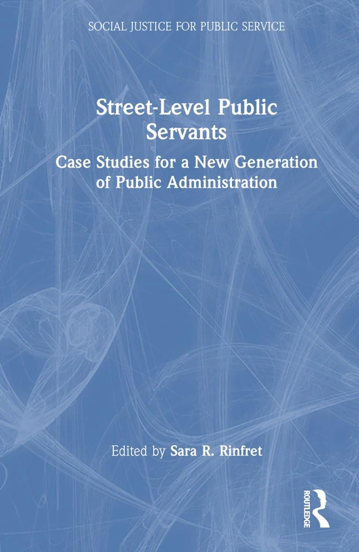 Street-Level Public Servants: Case Studies for a New Generation of Public Administration (Social Justice for Public Service)