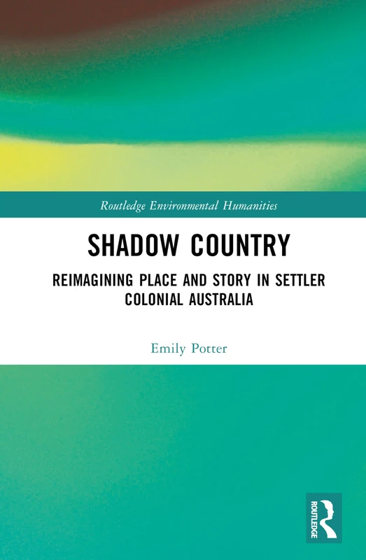 Shadow Country: Reimagining Place and Story in Settler Colonial Australia (Routledge Environmental Humanities)
