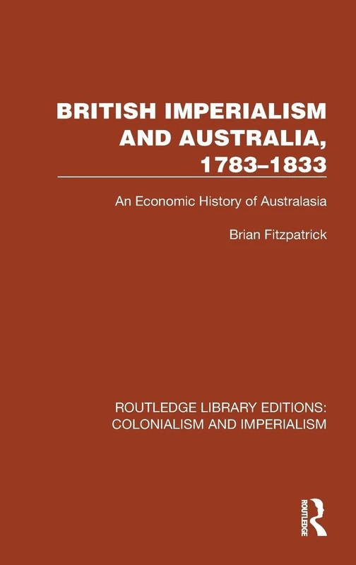 British Imperialism and Australia, 1783–1833: An Economic History of Australasia (Routledge Library Editions: Colonialism and Imperialism)