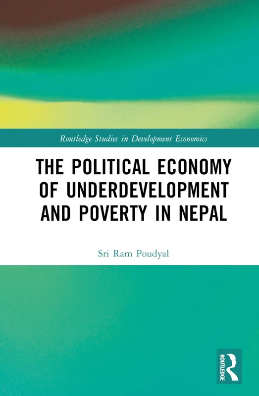 The Political Economy of Underdevelopment and Poverty in Nepal (Routledge Studies in Development Economics)