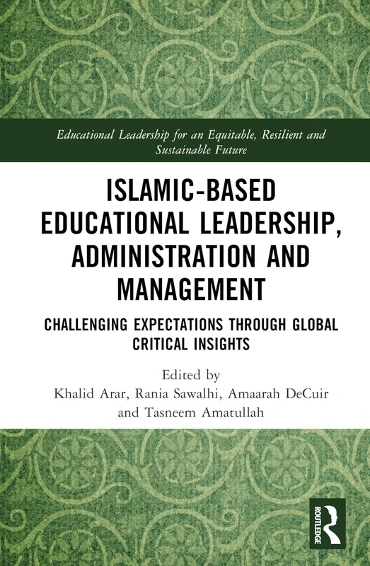 Islamic-Based Educational Leadership, Administration and Management: Challenging Expectations through Global Critical Insights (Educational Leadership ... Equitable, Resilient and Sustainable Future)