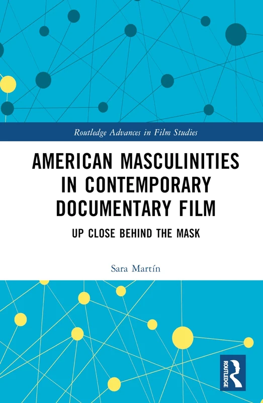 American Masculinities in Contemporary Documentary Film: Up Close Behind the Mask (Routledge Advances in Film Studies)