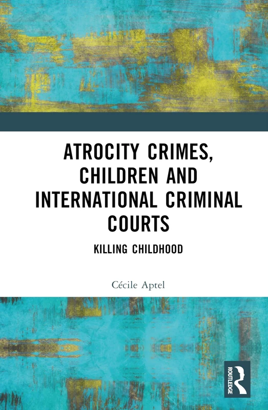 Routledge - Atrocity Crimes, Children and International Criminal Courts