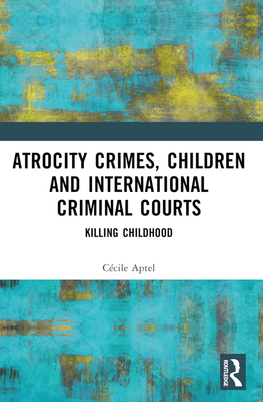 Atrocity Crimes, Children and International Criminal Courts: Killing Childhood