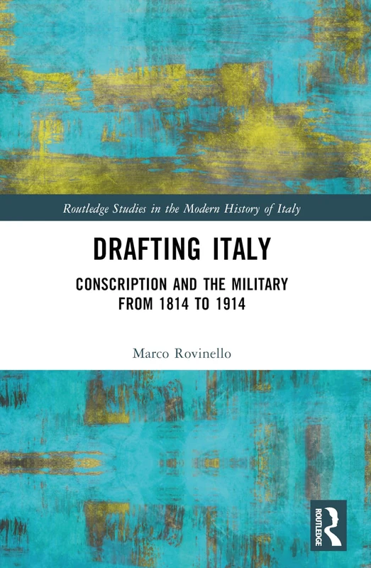 Drafting Italy: Conscription and the Military from 1814 to 1914 (Routledge Studies in the Modern History of Italy)