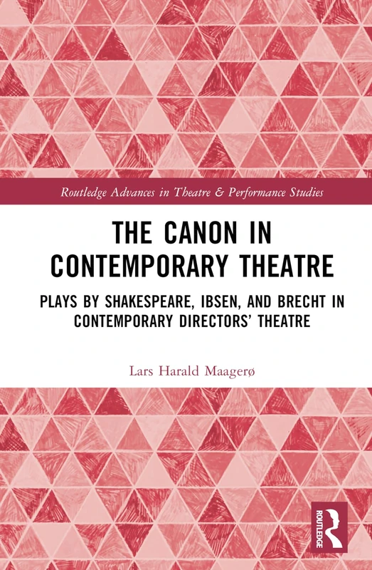 The Canon in Contemporary Theatre: Plays by Shakespeare, Ibsen, and Brecht in Contemporary Directors’ Theatre (Routledge Advances in Theatre & Performance Studies)