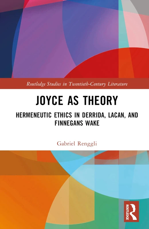 Joyce as Theory: Hermeneutic Ethics in Derrida, Lacan, and Finnegans Wake (Routledge Studies in Twentieth-Century Literature)
