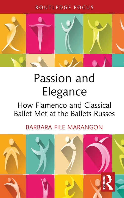 Passion and Elegance: How Flamenco and Classical Ballet Met at the Ballets Russes (Routledge Advances in Theatre & Performance Studies)