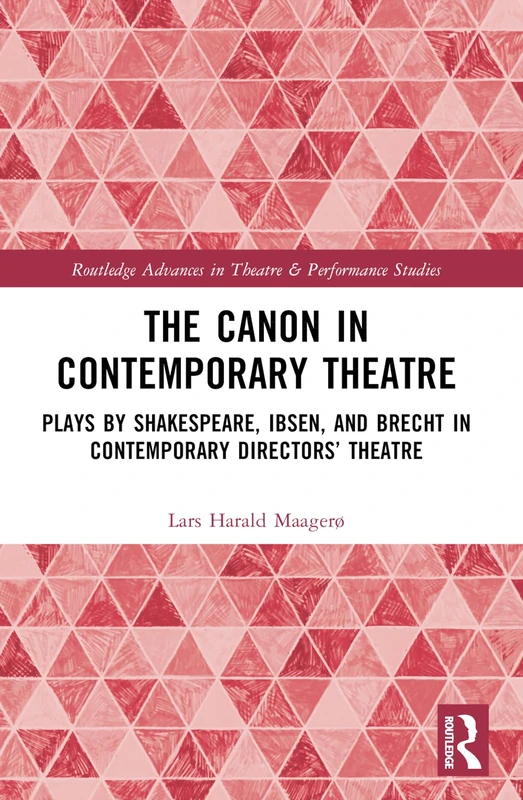 The Canon in Contemporary Theatre: Plays by Shakespeare, Ibsen, and Brecht in Contemporary Directors’ Theatre (Routledge Advances in Theatre & Performance Studies)