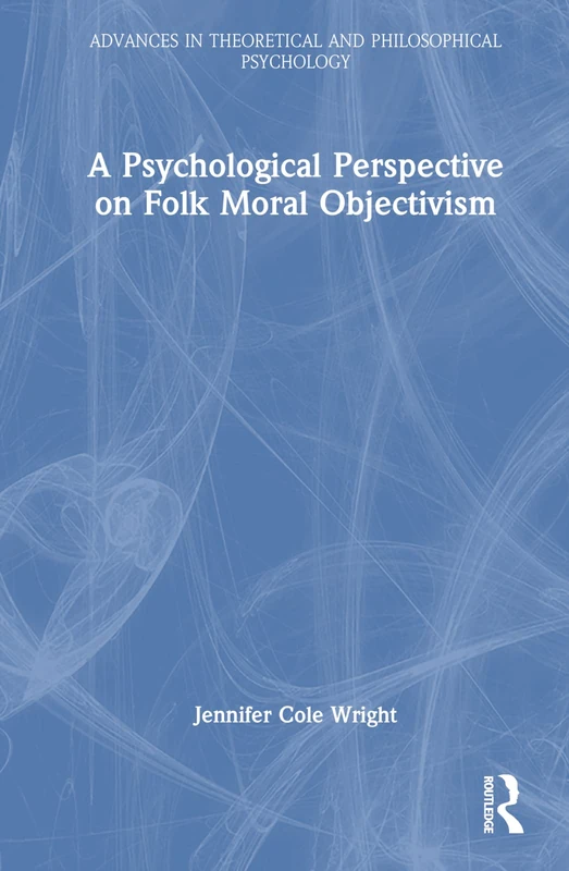 A Psychological Perspective on Folk Moral Objectivism (Advances in Theoretical and Philosophical Psychology)