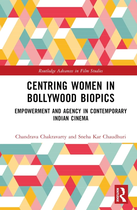 Centring Women in Bollywood Biopics: Empowerment and Agency in Contemporary Indian Cinema (Routledge Advances in Film Studies)