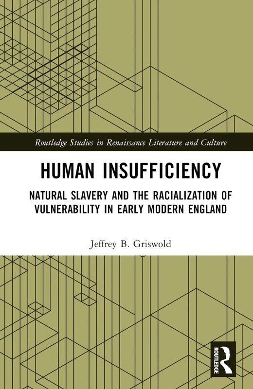 Human Insufficiency: Natural Slavery and the Racialization of Vulnerability in Early Modern England (Routledge Studies in Renaissance Literature and Culture)