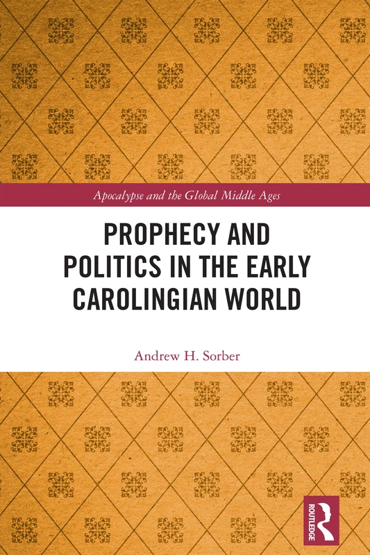 Prophecy and Politics in the Early Carolingian World (Apocalypse and the Global Middle Ages)
