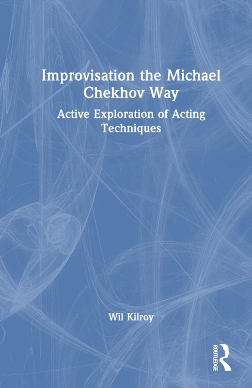 Improvisation the Michael Chekhov Way: Active Exploration of Acting Techniques (The Michael Chekhov Playbook Series)