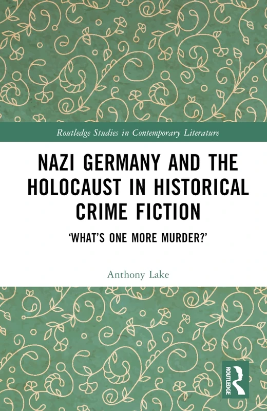 Nazi Germany and the Holocaust in Historical Crime Fiction: ‘What’s One More Murder?’ (Routledge Studies in Contemporary Literature)