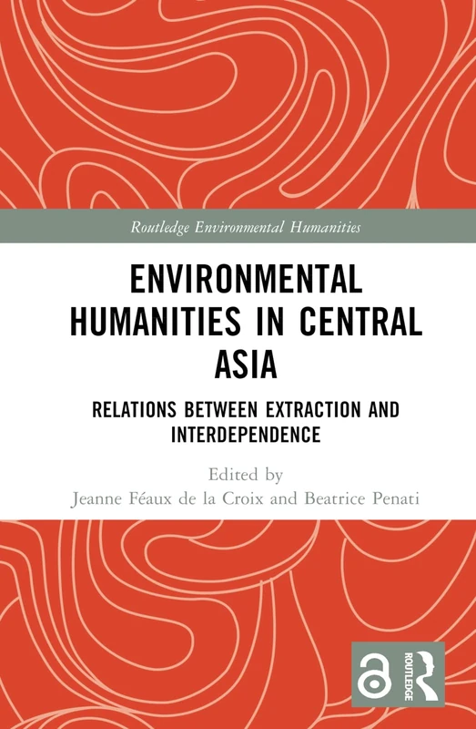 Environmental Humanities in Central Asia: Relations Between Extraction and Interdependence (Routledge Environmental Humanities)