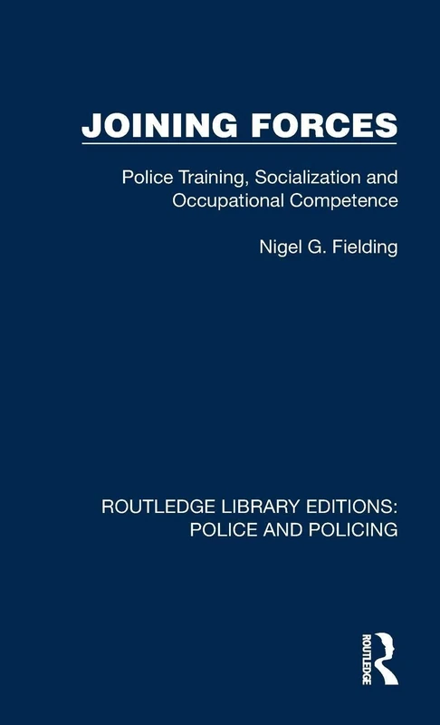 Joining Forces: Police Training, Socialization and Occupational Competence (Routledge Library Editions: Police and Policing)