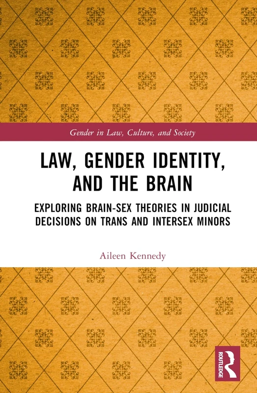 Law, Gender Identity, and the Brain: Exploring Brain-Sex Theories in Judicial Decisions on Trans and Intersex Minors (Gender in Law, Culture, and Society)