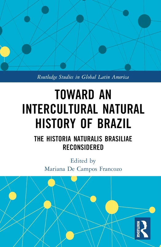 Toward an Intercultural Natural History of Brazil: The Historia Naturalis Brasiliae Reconsidered (Routledge Studies in Global Latin America)