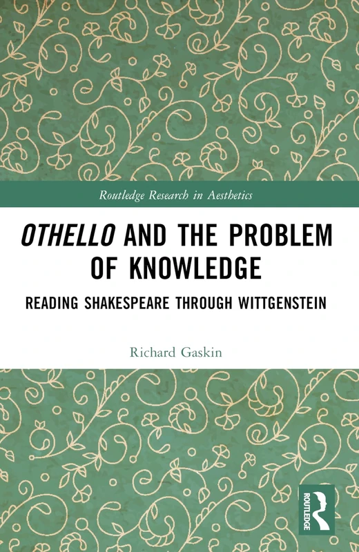 Othello and the Problem of Knowledge: Reading Shakespeare through Wittgenstein (Routledge Research in Aesthetics)