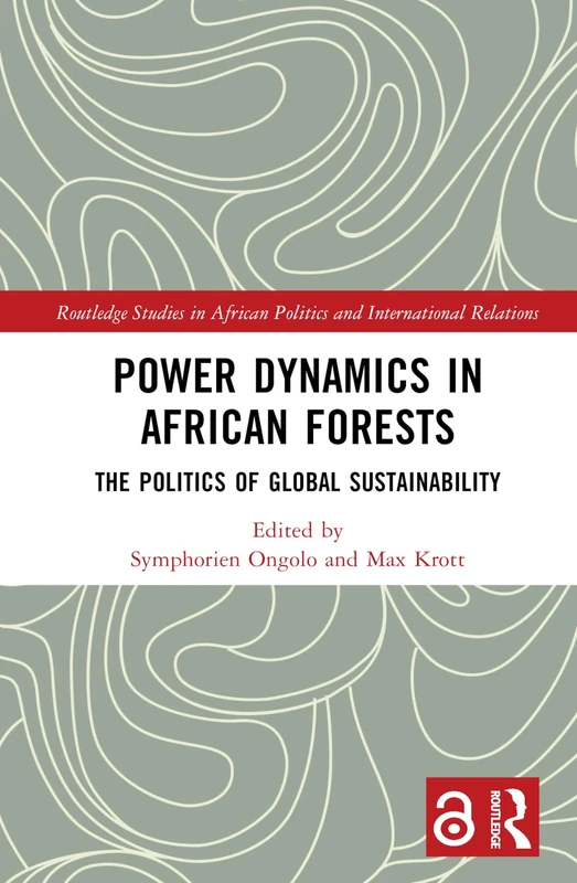 Power Dynamics in African Forests: The Politics of Global Sustainability (Routledge Studies in African Politics and International Relations)