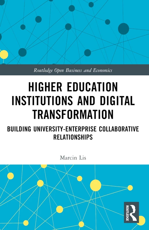 Higher Education Institutions and Digital Transformation: Building University-Enterprise Collaborative Relationships (Routledge Open Business and Economics)