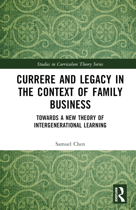 Currere and Legacy in the Context of Family Business: Towards a New Theory of Intergenerational Learning (Studies in Curriculum Theory Series)