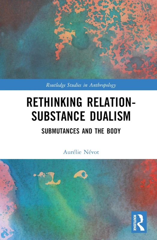Rethinking Relation-Substance Dualism: Submutances and the Body (Routledge Studies in Anthropology)
