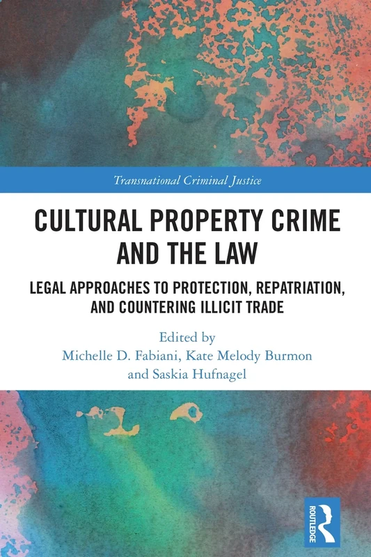 Cultural Property Crime and the Law: Legal Approaches to Protection, Repatriation, and Countering Illicit Trade (Transnational Criminal Justice)