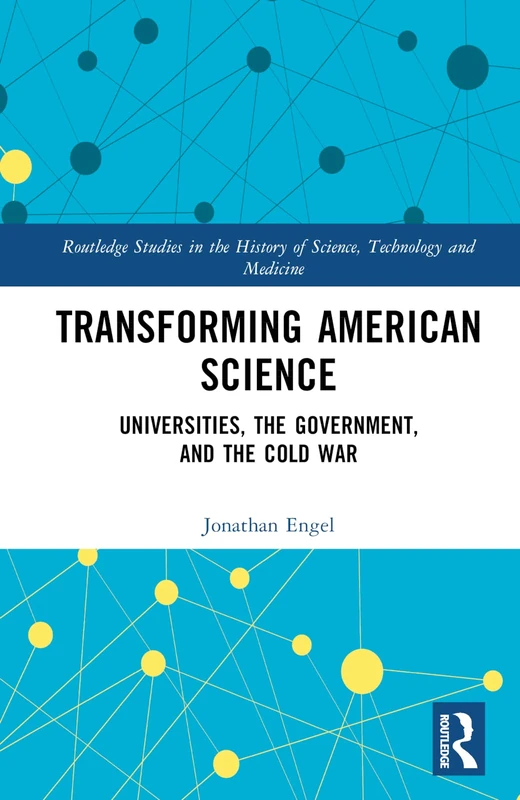 Transforming American Science: Universities, the Government, and the Cold War (Routledge Studies in the History of Science, Technology and Medicine)