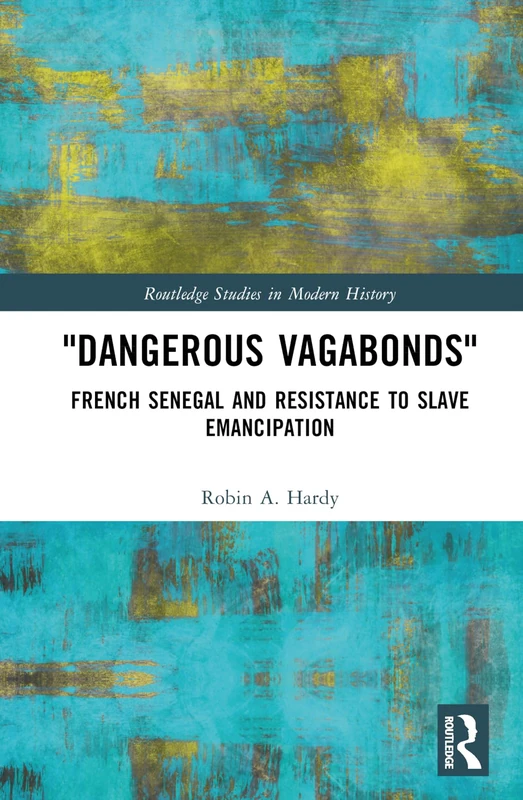 "Dangerous Vagabonds": French Senegal and Resistance to Slave Emancipation (Routledge Studies in Modern History)