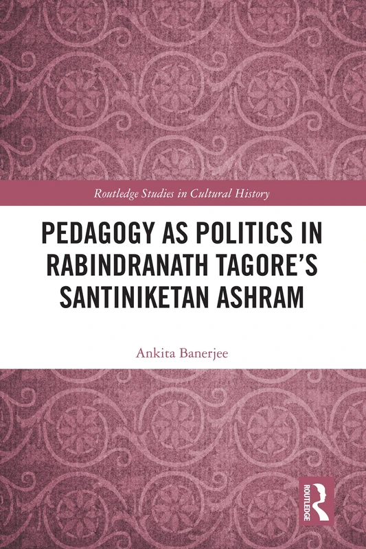 Pedagogy as Politics in Rabindranath Tagore's Santiniketan Ashram (Routledge Studies in Cultural History)