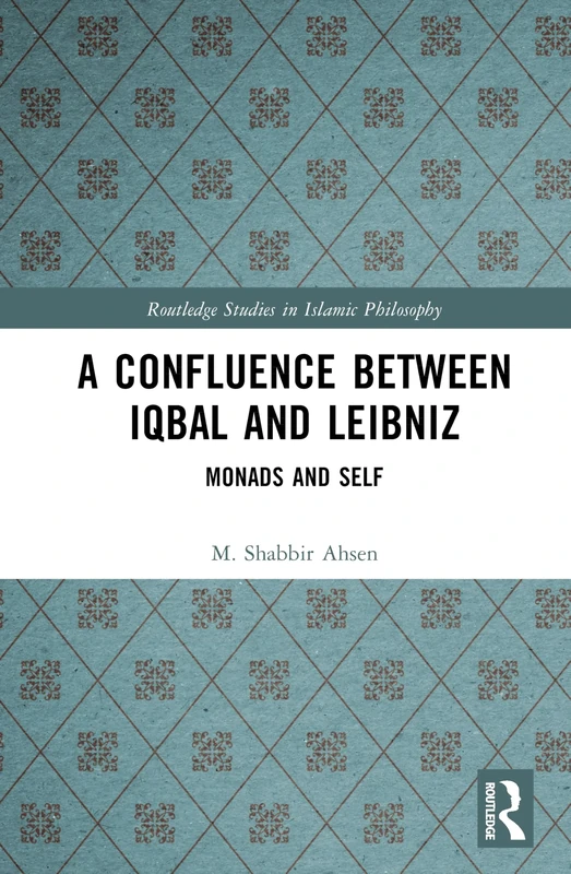 A Confluence Between Iqbal and Leibniz: Self and Monad (Routledge Studies in Islamic Philosophy)