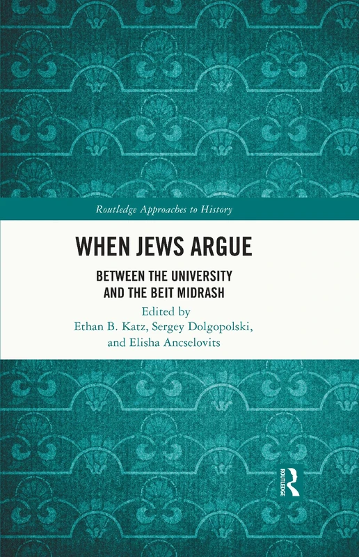 When Jews Argue: Between the University and the Beit Midrash (Routledge Approaches to History)