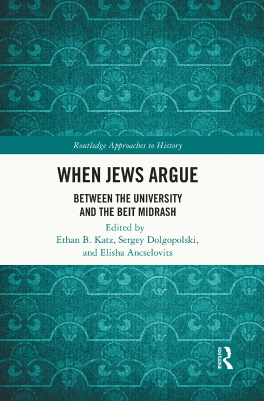 When Jews Argue: Between the University and the Beit Midrash (Routledge Approaches to History)