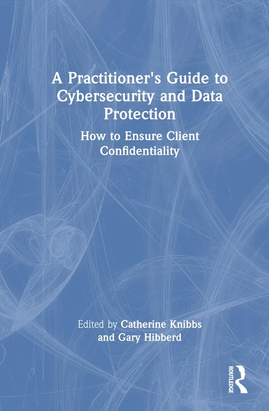 A Practitioner’s Guide to Cybersecurity and Data Protection: How to Ensure Client Confidentiality