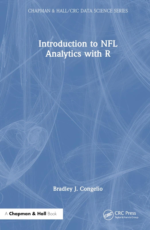 Introduction to NFL Analytics with R (Chapman & Hall/CRC Data Science Series)